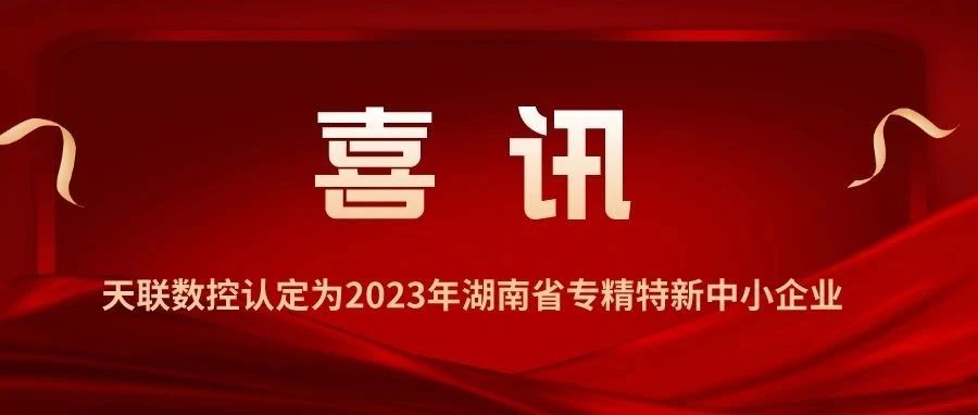 喜讯【天联数控认定为2023年湖南省专精特新中小企业】